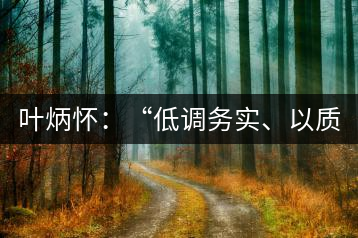 葉炳懷：“低調(diào)務(wù)實、以質(zhì)取勝”