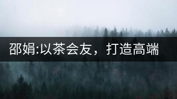 邵娟:以茶會友，打造高端雅趣會所
