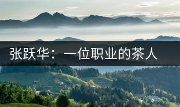 張躍華:一位職業(yè)的茶人 要把蒙頂山茶做大做強