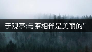 于觀亭:與茶相伴是美麗的”錯(cuò)誤”