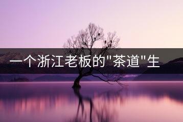 一個(gè)浙江老板的”茶道”生活