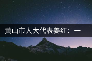 黃山市人大代表姜紅：一心只為祁紅香