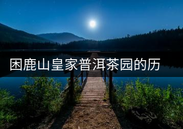 困鹿山皇家普洱茶園的歷史和傳說(shuō)