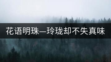 花語明珠—玲瓏卻不失真味 便攜且一應(yīng)俱全