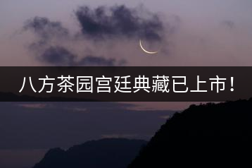 八方茶園宮廷典藏已上市！
