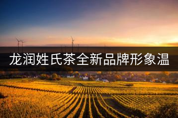 龍潤(rùn)姓氏茶全新品牌形象溫暖上線！