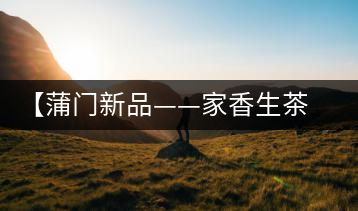 【蒲門(mén)新品——家香生茶】品之，是家的味道，存之，是家的思念