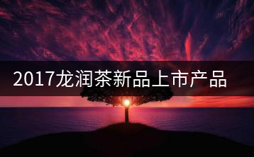 2017龍潤(rùn)茶新品上市產(chǎn)品圖展