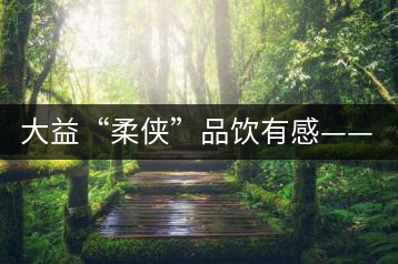 大益“柔俠”品飲有感——又醇又厚為柔俠，亦苦亦甜是人生