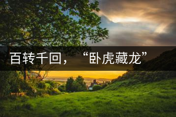 百轉(zhuǎn)千回，“臥虎藏龍”繞指柔