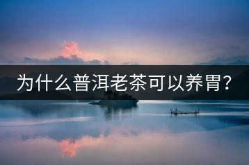 為什么普洱老茶可以養(yǎng)胃？