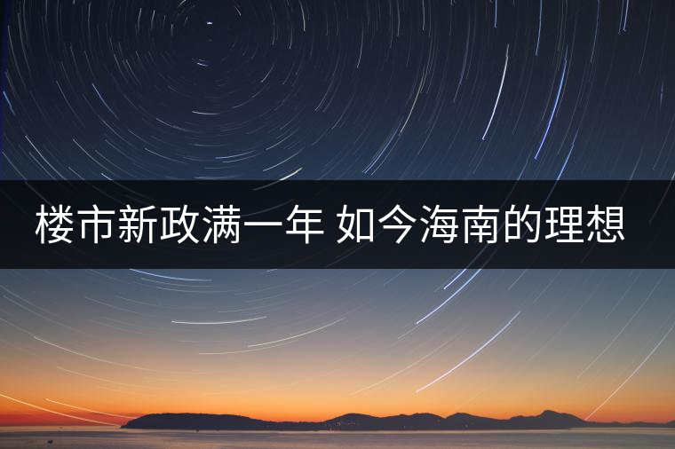 樓市新政滿一年 如今海南的理想居所在哪里呢?