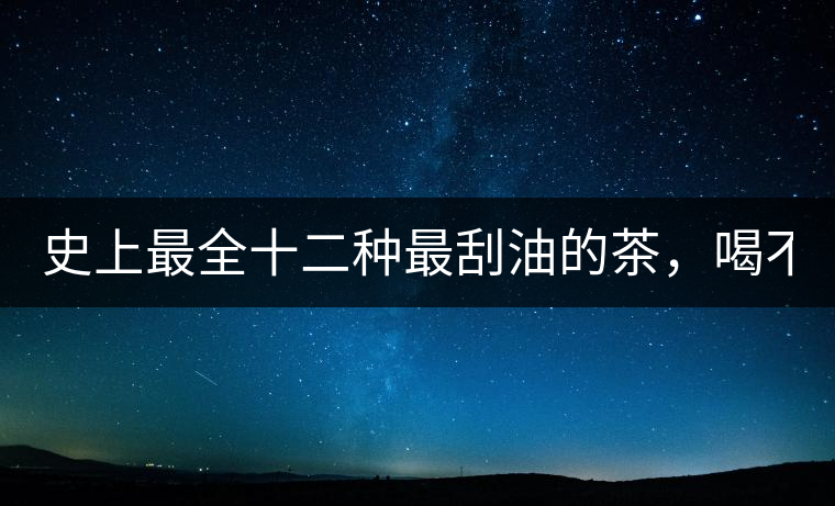 史上最全十二種最刮油的茶，喝不死你瘦死你!