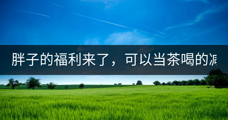 胖子的福利來(lái)了，可以當(dāng)茶喝的減肥偏方(附:準(zhǔn)確配方)