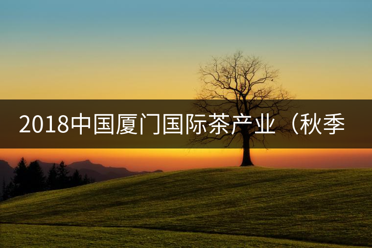2018中國廈門國際茶產(chǎn)業(yè)（秋季）博覽會(huì)