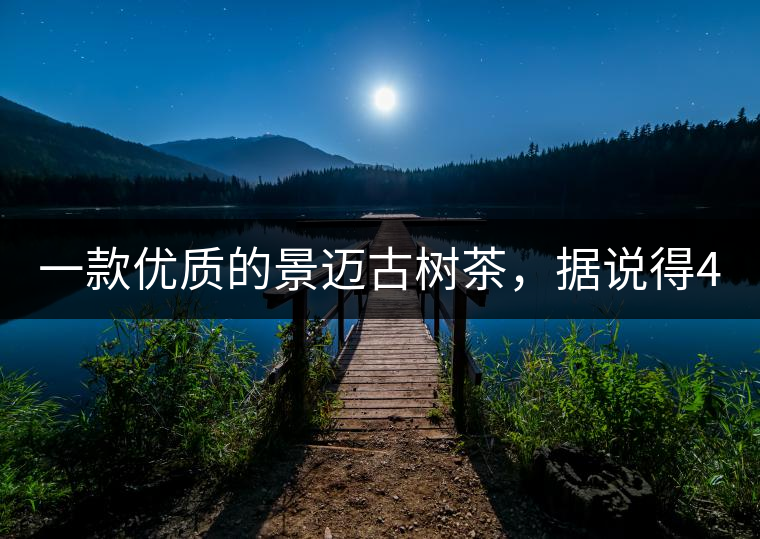 一款優(yōu)質(zhì)的景邁古樹茶，據(jù)說得400元一餅!一款優(yōu)質(zhì)的景邁古樹茶，據(jù)說得400元一餅！