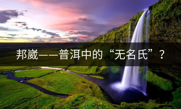 邦崴——普洱中的“無名氏”？