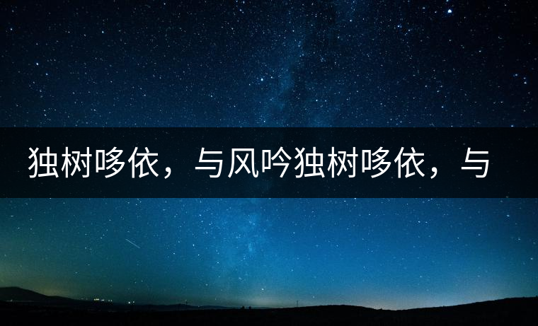 獨樹哆依，與風(fēng)吟獨樹哆依，與風(fēng)吟