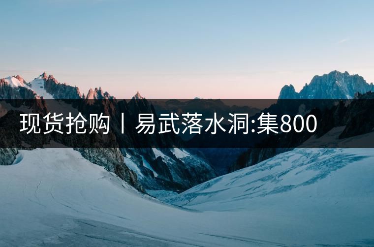 現(xiàn)貨搶購丨易武落水洞:集800年茶王樹氣韻，一喝就拜倒!現(xiàn)貨搶購丨易武落水洞：集800年茶王樹氣韻，一喝就拜倒！