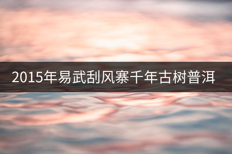 2015年易武刮風寨千年古樹普洱茶，雖然價格不菲，可...2015年易武刮風寨千年古樹普洱茶，雖然價格不菲，可未必是真