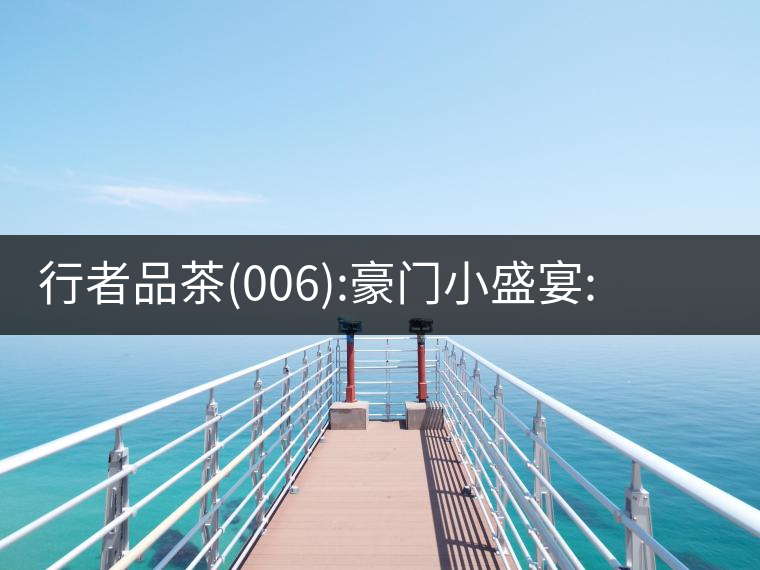 行者品茶(006):豪門(mén)小盛宴:鳳凰窩，易武國(guó)有林，天門(mén)山行者品茶(006)：豪門(mén)小盛宴：鳳凰窩，易武國(guó)有林，天門(mén)山