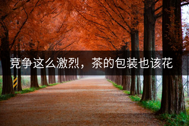 競爭這么激烈，茶的包裝也該花花心思了競爭這么激烈，茶的包裝也該花花心思了