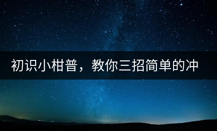 初識(shí)小柑普，教你三招簡(jiǎn)單的沖泡方法初識(shí)小柑普，教你三招簡(jiǎn)單的沖泡方法