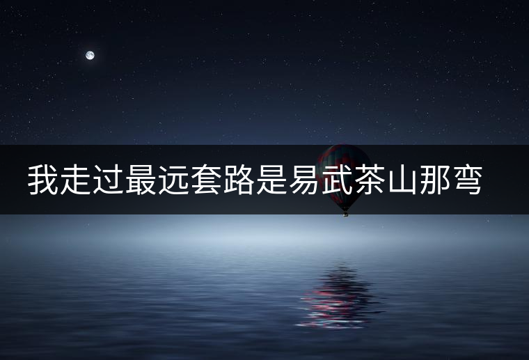 我走過最遠套路是易武茶山那彎成蚊香的山路！