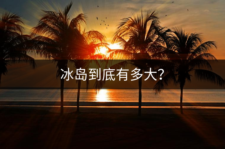 冰島到底有多大？