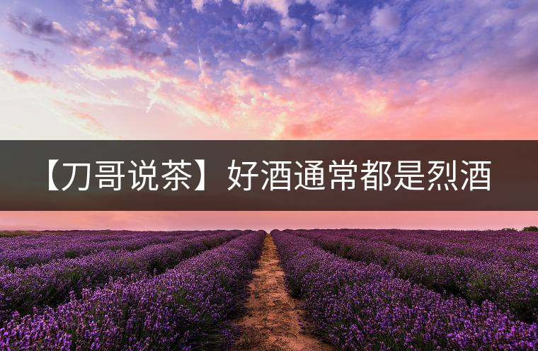【刀哥說茶】好酒通常都是烈酒，好茶豈非通常都是苦茶