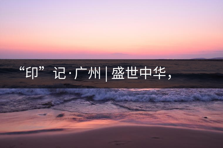 “印”記·廣州 | 盛世中華，國飲中茶-中茶新時(shí)代大紅印七十周年尊享紀(jì)念羊城首發(fā)