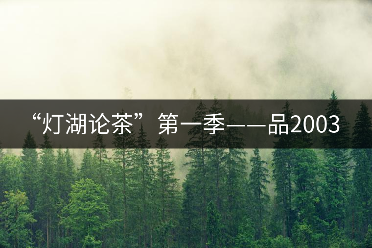 “燈湖論茶”第一季——品2003年大益坨、1955年下關(guān)坨“紅中紅”