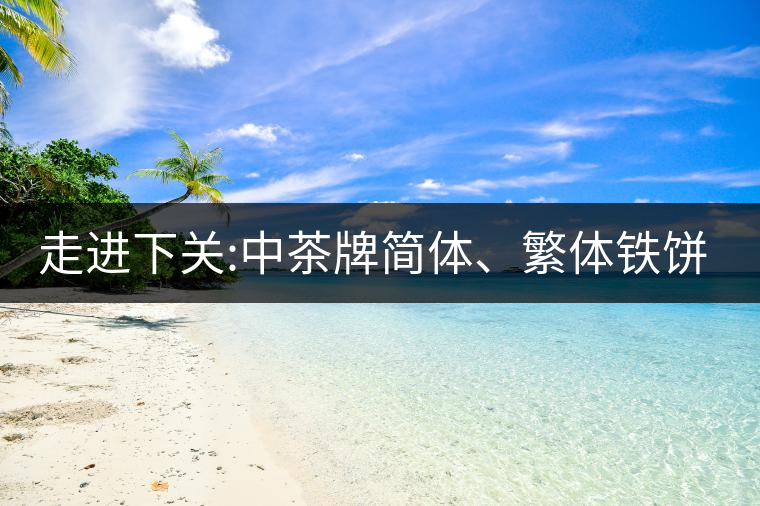 走進(jìn)下關(guān):中茶牌簡(jiǎn)體、繁體鐵餅，下關(guān)茶廠傲立茶界的...走進(jìn)下關(guān)：中茶牌簡(jiǎn)體、繁體鐵餅，下關(guān)茶廠傲立茶界的強(qiáng)弩之一