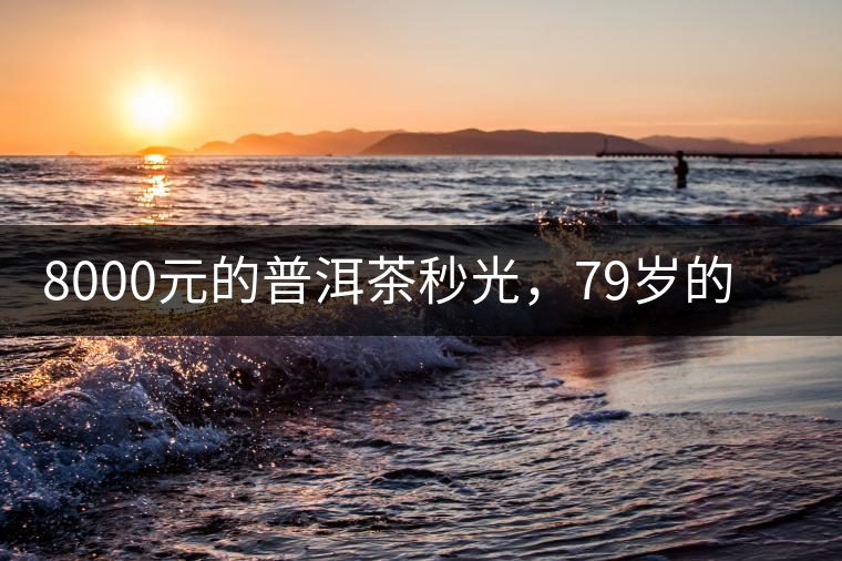 8000元的普洱茶秒光，79歲的大益如何讓年輕人愛上喝茶?8000元的普洱茶秒光，79歲的大益如何讓年輕人愛上喝茶？