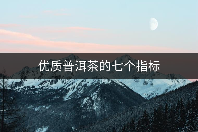 優(yōu)質(zhì)普洱茶的七個指標(biāo)
