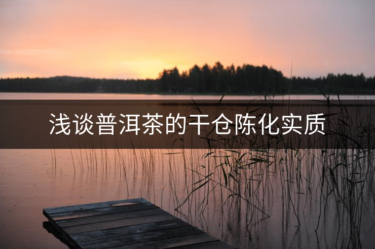 淺談普洱茶的干倉(cāng)陳化實(shí)質(zhì) 淺談普洱茶的干倉(cāng)陳化實(shí)質(zhì)