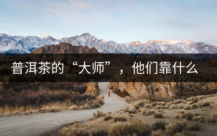 普洱茶的“大師”，他們靠什么來斷茶？