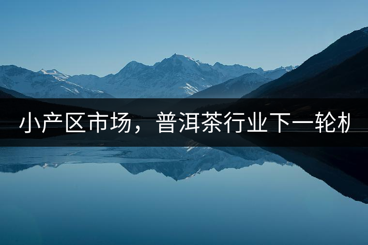 小產(chǎn)區(qū)市場，普洱茶行業(yè)下一輪機(jī)遇？