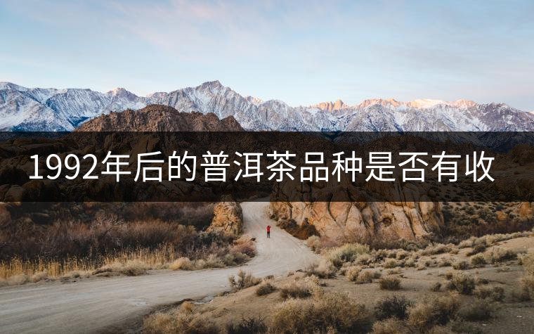 1992年后的普洱茶品種是否有收藏價(jià)值？