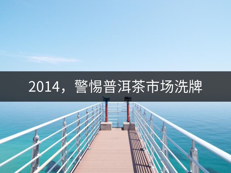 2014，警惕普洱茶市場洗牌