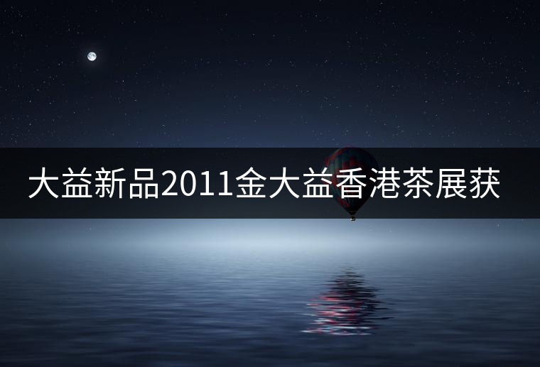 大益新品2011金大益香港茶展獲金獎(jiǎng)