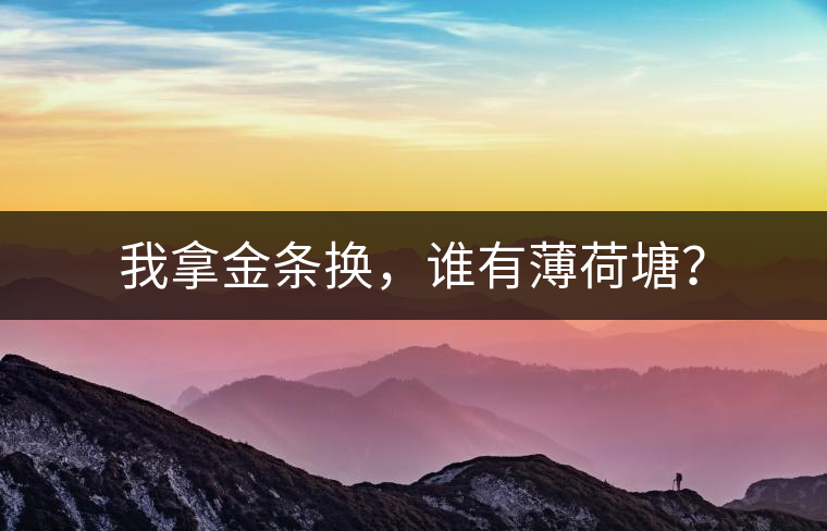 我拿金條換，誰(shuí)有薄荷塘？