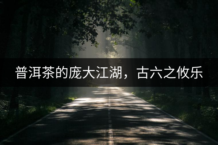 普洱茶的龐大江湖，古六之攸樂(lè)