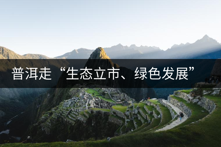 普洱走“生態(tài)立市、綠色發(fā)展”之路