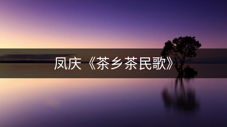 鳳慶《茶鄉(xiāng)茶民歌》