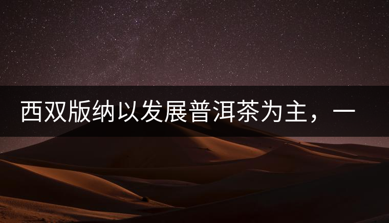 西雙版納以發(fā)展普洱茶為主，一片茶葉喝出億元產(chǎn)業(yè)