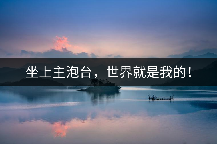 坐上主泡臺，世界就是我的！