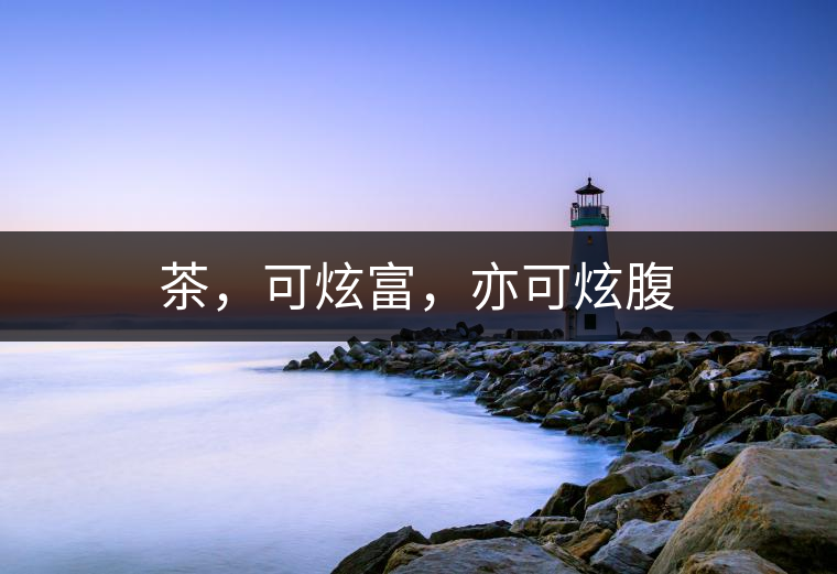 茶，可炫富，亦可炫腹