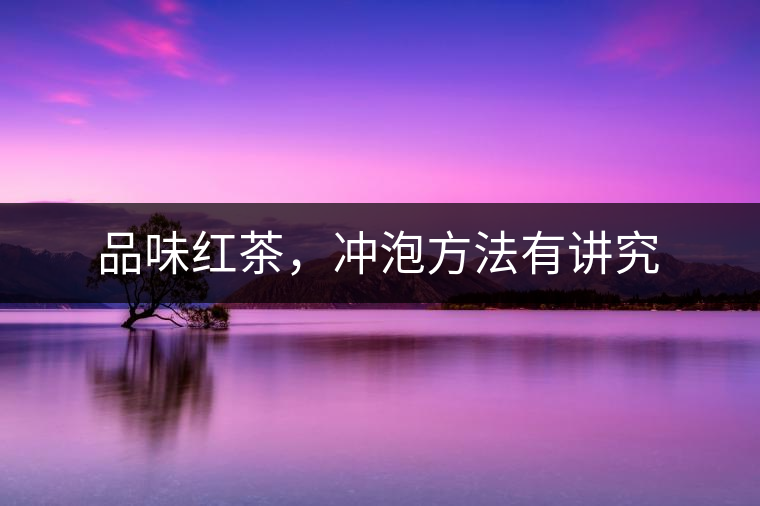 品味紅茶，沖泡方法有講究