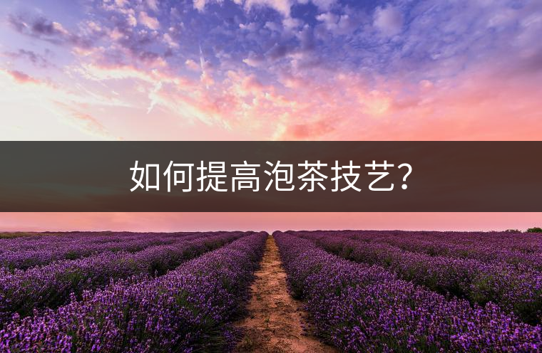 如何提高泡茶技藝？